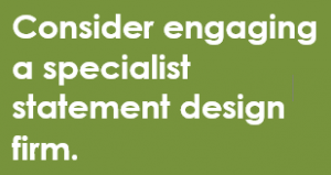 Consider engaging a specialist statement design firm.